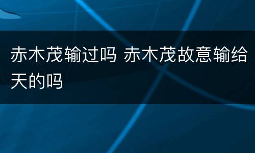 赤木茂输过吗 赤木茂故意输给天的吗