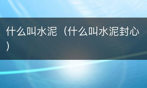 什么叫水泥（什么叫水泥封心）