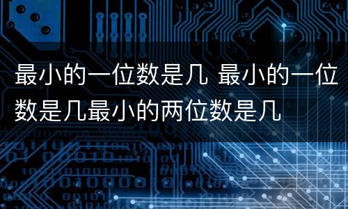 最小的一位数是几 最小的一位数是几最小的两位数是几