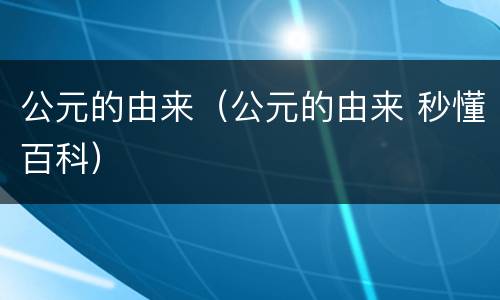 公元的由来（公元的由来 秒懂百科）