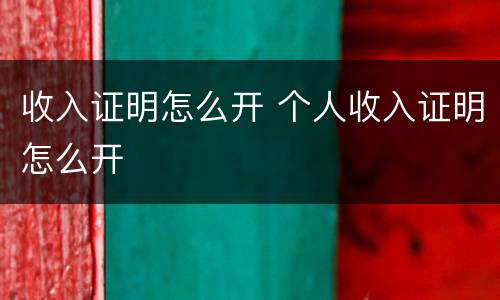 收入证明怎么开 个人收入证明怎么开