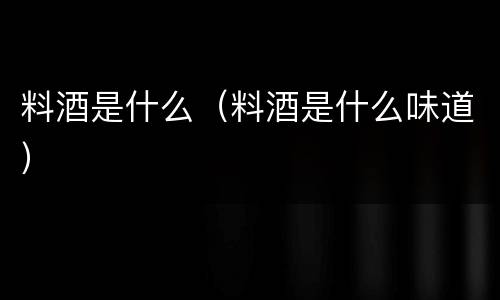 料酒是什么（料酒是什么味道）