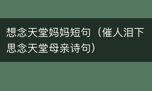 想念天堂妈妈短句（催人泪下思念天堂母亲诗句）
