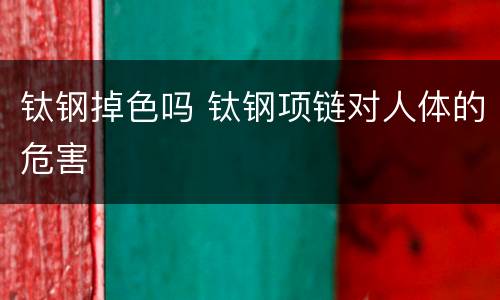 钛钢掉色吗 钛钢项链对人体的危害