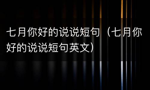 七月你好的说说短句（七月你好的说说短句英文）