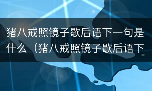 猪八戒照镜子歇后语下一句是什么（猪八戒照镜子歇后语下一句是什么谐音）