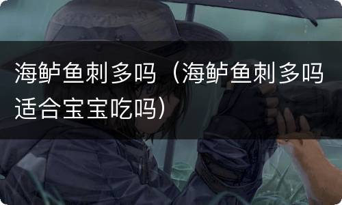 海鲈鱼刺多吗（海鲈鱼刺多吗适合宝宝吃吗）