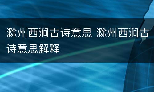 滁州西涧古诗意思 滁州西涧古诗意思解释