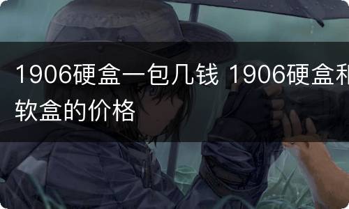 1906硬盒一包几钱 1906硬盒和软盒的价格