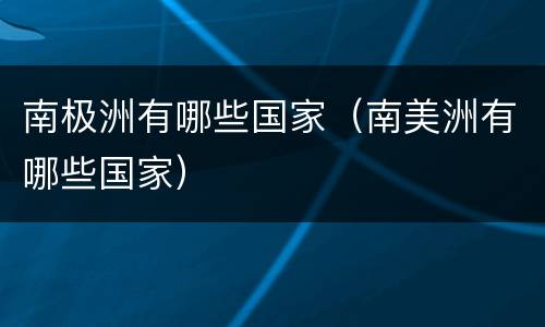 南极洲有哪些国家（南美洲有哪些国家）