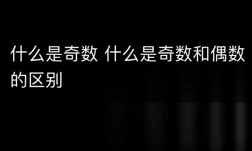什么是奇数 什么是奇数和偶数的区别