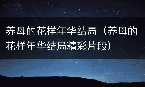 养母的花样年华结局（养母的花样年华结局精彩片段）