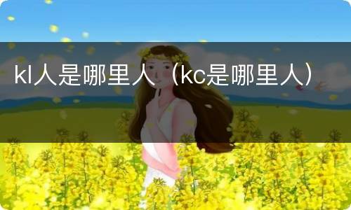 kl人是哪里人（kc是哪里人）