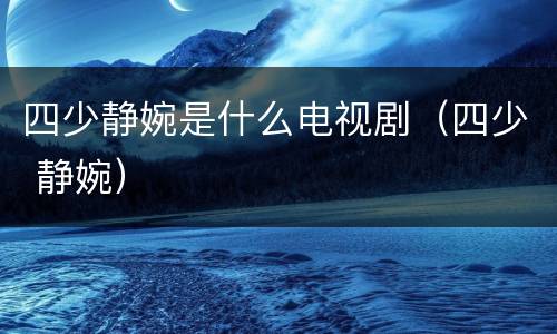 四少静婉是什么电视剧（四少 静婉）
