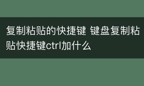 复制粘贴的快捷键 键盘复制粘贴快捷键ctrl加什么