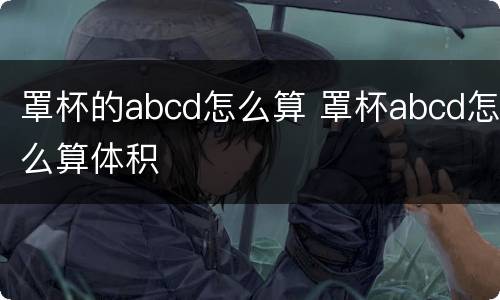 罩杯的abcd怎么算 罩杯abcd怎么算体积