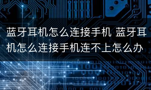 蓝牙耳机怎么连接手机 蓝牙耳机怎么连接手机连不上怎么办