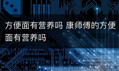 方便面有营养吗 康师傅的方便面有营养吗