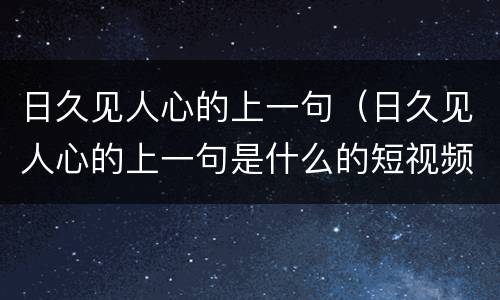 日久见人心的上一句（日久见人心的上一句是什么的短视频）