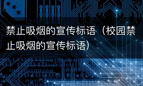 禁止吸烟的宣传标语（校园禁止吸烟的宣传标语）