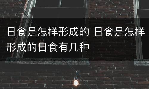 日食是怎样形成的 日食是怎样形成的日食有几种