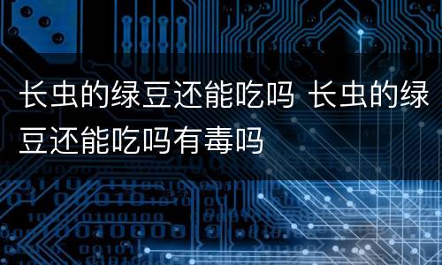 长虫的绿豆还能吃吗 长虫的绿豆还能吃吗有毒吗