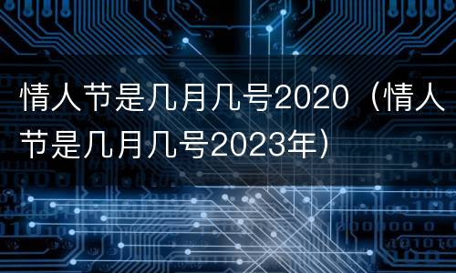 情人节是几月几号2020（情人节是几月几号2023年）