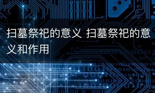 扫墓祭祀的意义 扫墓祭祀的意义和作用