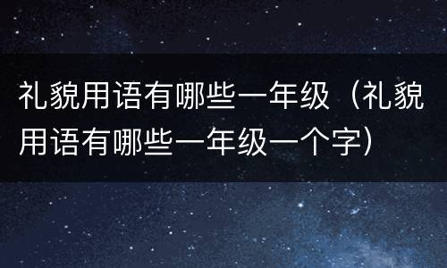 礼貌用语有哪些一年级（礼貌用语有哪些一年级一个字）
