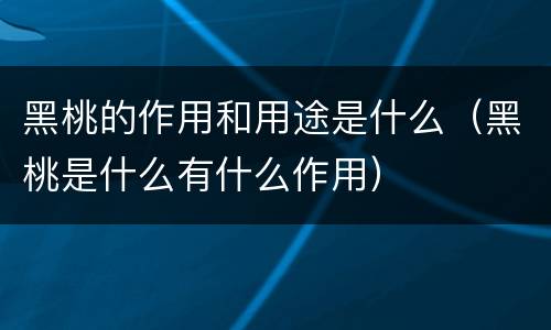 黑桃的作用和用途是什么（黑桃是什么有什么作用）