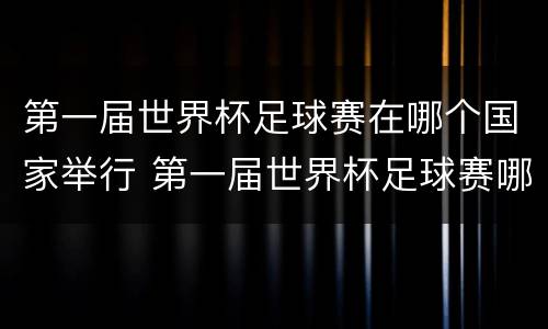 第一届世界杯足球赛在哪个国家举行 第一届世界杯足球赛哪个国家举行的