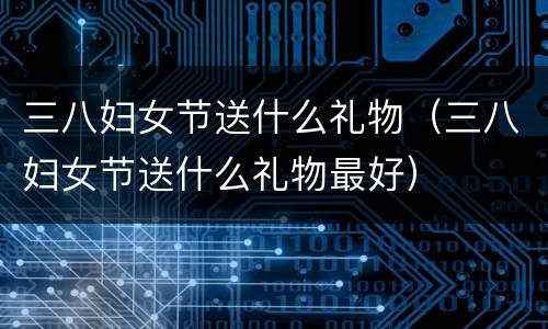 三八妇女节送什么礼物（三八妇女节送什么礼物最好）