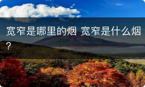 宽窄是哪里的烟 宽窄是什么烟?