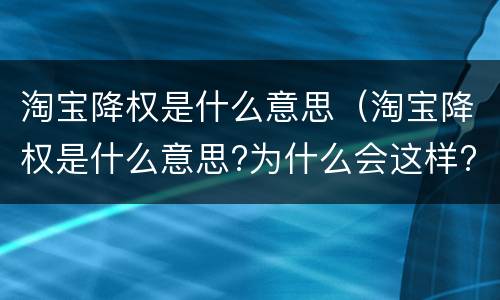 淘宝降权是什么意思（淘宝降权是什么意思?为什么会这样?）