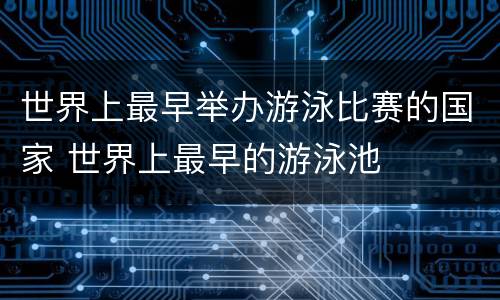 世界上最早举办游泳比赛的国家 世界上最早的游泳池