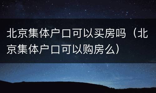 北京集体户口可以买房吗（北京集体户口可以购房么）