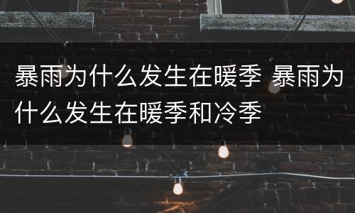 暴雨为什么发生在暖季 暴雨为什么发生在暖季和冷季