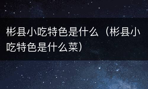 彬县小吃特色是什么（彬县小吃特色是什么菜）