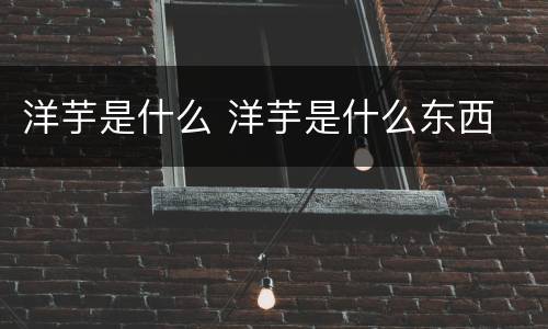 洋芋是什么 洋芋是什么东西