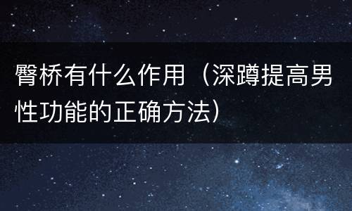 臀桥有什么作用（深蹲提高男性功能的正确方法）