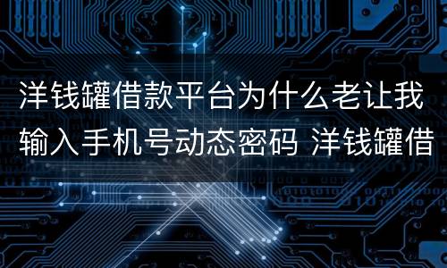 洋钱罐借款平台为什么老让我输入手机号动态密码 洋钱罐借款平台输入手机号动态密码
