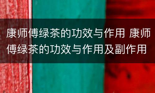 康师傅绿茶的功效与作用 康师傅绿茶的功效与作用及副作用
