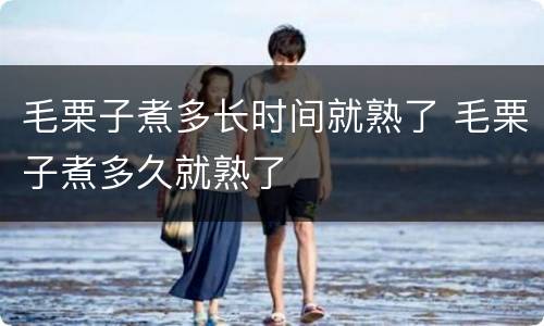 毛栗子煮多长时间就熟了 毛栗子煮多久就熟了