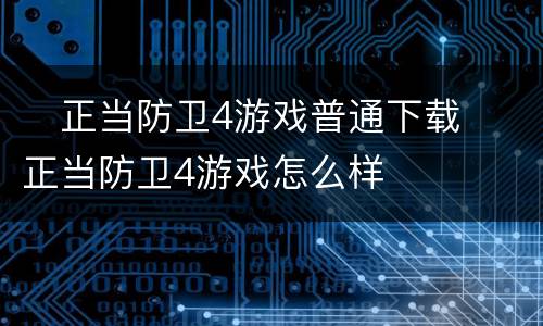 ​正当防卫4游戏普通下载 ​正当防卫4游戏怎么样