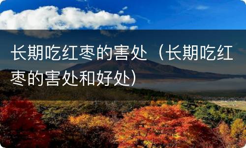 长期吃红枣的害处（长期吃红枣的害处和好处）