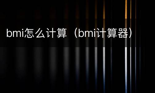 bmi怎么计算（bmi计算器）