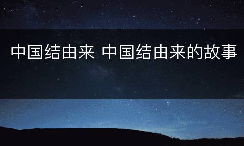 中国结由来 中国结由来的故事