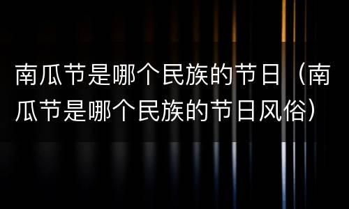 南瓜节是哪个民族的节日（南瓜节是哪个民族的节日风俗）