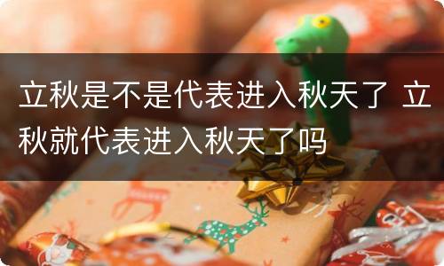 立秋是不是代表进入秋天了 立秋就代表进入秋天了吗