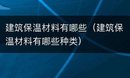建筑保温材料有哪些（建筑保温材料有哪些种类）